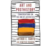 Art and Posthistory: Conversations on the End of Aesthetics (Columbia Themes in Philosophy, Social Criticism, and the Arts)