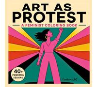 Art as Protest - A Feminist Coloring Book for Adults: 40+ Bold Designs for Empowerment, Female Resistance, and Social Justice - Smash the Patriarchy through Art