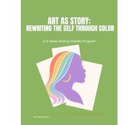 Art As Story: Rewriting the Self Through Color (Art Therapy Curriculum)