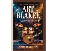 ART BLAKEY: The Thunderous Heartbeat of Jazz and the Legacy of the Messengers