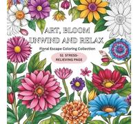 ART, BLOOM UNWIND AND RELAX: Floral Escape Coloring Collection