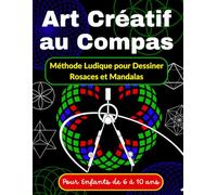 Art Créatif au Compas Méthode Ludique pour Dessiner Rosaces et Mandalas Pour Enfants de 6 à 10 ans: Apprendre à Dessiner avec un Compas - Activités ... Géométriques à Reproduire pour Enfants)