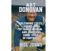 Art Donovan: Baltimore Colts Legend, Hall of Fame Lineman, and America’s Comic Voice of Football (Legends of the Lineup: Icons in American Sport)