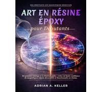 Art en résine époxy pour Débutants: Du premier coulage à la finition polie : créez en toute confiance de magnifiques objets décoratifs et fonctionnels en résine.