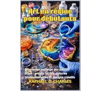 Art en résine pour débutants: Du premier mélange aux pièces finies: projets faciles, astuces professionnelles et designs créatifs