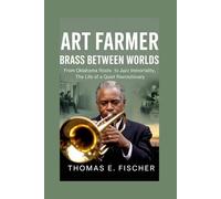 Art Farmer: Brass Between Worlds: From Oklahoma Roots to Jazz Immortality, the Life of a Quiet Revolutionary