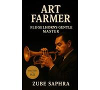 Art Farmer: Flugelhorn’s Gentle Master: The Life, Sound, and Legacy of Jazz’s Quiet Innovator (Masters of Jazz)