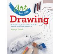 Art for Kids: Drawing: The Only Drawing Book You'll Ever Need to Be the Artist You've Always Wanted to Be: 1