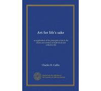 Art for life's sake: an application of the principles of art to the ideals and conduct of individual and collective life