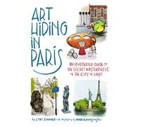 Art Hiding in Paris: An Illustrated Guide to the Secret Masterpieces of the City of Light
