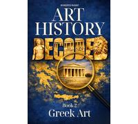 Art History Decoded. Greek Art: A Narrative Journey Through Archaic, Classical, and Hellenistic Visual Language. (Art Stories)