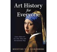 Art History for Everyone: Learn Art in a Fun, Easy, No-Nonsense Way