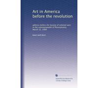 Art in America before the revolution: address before the Society of colonial wars in the commonwealth of Pennsylvania, March 12, 1908