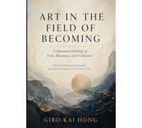 Art in the Field of Becoming: A Qiosmosic Ontology of Form, Resonance, and Civilization, A Radically Revised and Expanded Successor to Qiosmosis: A New Theory of Art