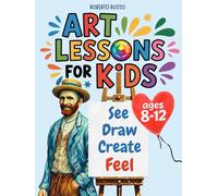 Art Lessons for Kids. See, Draw, Create, and Feel.: Discover Art Through Drawing, Color, and Imagination. Learn to Think Like the Great Artists. (INSIDE ART - English edition)