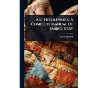 Art Needlework, A Complete Manual Of Embroidery