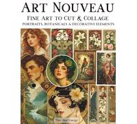 Art Nouveau Fine Art to Cut & Collage Portraits, Botanicals & Decorative Elements: A Curated Collection of High-Resolution Classical Artwork with ... for Journaling, Scrapbooking, Mixed Media Art
