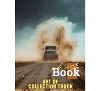 Art Of Collection Truck Photo Book: Showcasing 40 High-Quality Images Of Classic And Modern Trucks For Enthusiasts