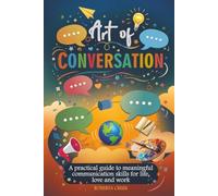 Art of Conversation: A Practical Guide to Meaningful Communication Skills for Life, Love and Work