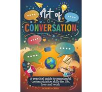 Art of Conversation: A Practical Guide to Meaningful Communication Skills for Life, Love and Work