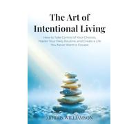 Art of Intentional Living: How to Take Control of Your Choices, Master Your Daily Routine, and Create a Life You Never Want to Escape