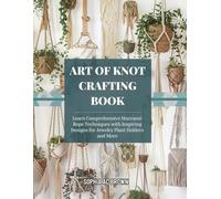 Art of Knot Crafting Book: Learn Comprehensive Macramé Rope Techniques with Inspiring Designs for Jewelry Plant Holders and More