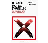 Art of Political Storytelling, The: Why Stories Win Votes in Post-truth Politics