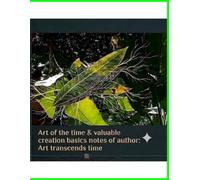 Art of the time & valuable creation basics notes of author: Art transcends time (Perfect System with Cosmology and atom model ahead of old cosmology and atom model (with proof))