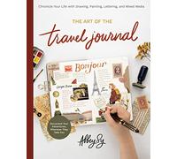 Art of the Travel Journal: Chronicle Your Life with Drawing, Painting, Lettering, and Mixed Media - Document Your Adventures, Wherever They Take You