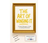 ART OF WINGING IT: A Project Manager's Guide to Looking Intentional