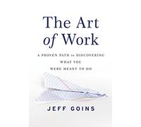 The Art of Work: A Proven Path to Discovering What You Were Meant to Do