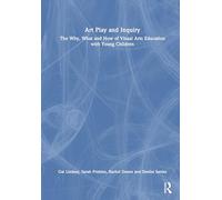 Art Play and Inquiry: The Why, What and How of Visual Arts Education with Young Children
