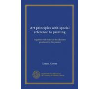 Art principles with special reference to painting: together with notes on the illusions produced by the painter