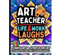 Art Teacher Life & Laughs: Funny Gift Coloring Book for Art Teachers & Creative Educators: Packed With Humor and Relatable Quotes Art Room Laughs for Educators & School Staff