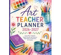 Art Teacher Planner 2026-2027: Lesson Plans, Calendars, Student Records, and Classroom Organization for Elementary Art Teachers