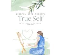 Art Therapy Activities on Finding Your True Self: 25 Art Therapy Activities to Help You Find Your True Self (Mindful Arts Therapy Activity Books)