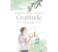 Art Therapy Activities on Gratitude: 25 Art Therapy Activities to Help You Practice Gratitude (Mindful Arts Therapy Activity Books)