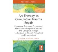 Art Therapy as Cumulative Trauma Repair: Expressive Therapies Continuum, Perry’s Neurosequential Model, and Using Art Therapy Techniques to Inform ... (Advances in Mental Health Research)