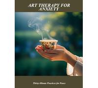 Art Therapy For Anxiety: Thirty-Minute Practices For Peace