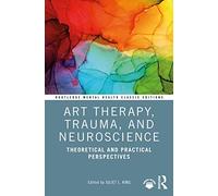 Art Therapy, Trauma, and Neuroscience: Theoretical and Practical Perspectives (Routledge Mental Health Classic Editions)