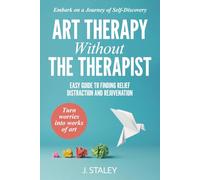Art Therapy Without the Therapist: Easy Guide to Finding Relief, Distraction and Rejuvenation