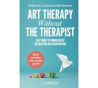 Art Therapy Without the Therapist: Easy Guide to Finding Relief, Distraction and Rejuvenation