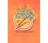 Art Therapy Workbook for Adults: A Guided Art Therapy Journal with Prompts for Emotional Healing and Wellness (Art Therapy Workbook Series)