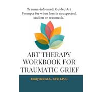 Art Therapy Workbook for Traumatic Grief & Unexpected Loss: Guided Art Therapy Prompts for Traumatic, Sudden, or Unexpected Loss • Trauma-Informed Workbook with Optional Facilitator Notes