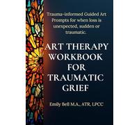 Art Therapy Workbook for Traumatic Grief & Unexpected Loss: Guided Art Therapy Prompts for Traumatic, Sudden, or Unexpected Loss • Trauma-Informed Workbook with Optional Facilitator Notes