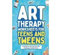 Art Therapy Worksheets for Teens and Tweens: A Creative Journal for Big Feelings & Little Wins
