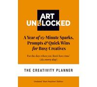 Art Unblocked: The Creativity Planner - A Year of 15-Minute Sparks, Prompts & Quick Wins for Busy Creatives. Undated 12-Month Workbook with Journal-Style Prompts, Start Anytime.