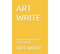 ART WRITE: Cambia i tuoi pensieri e la realtà cambierà.