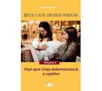 Arta de a creste copii buni in vremuri noi Vol.1: Pasi spre viata duhovniceasca a copiilor - Andrei Dragulinescu