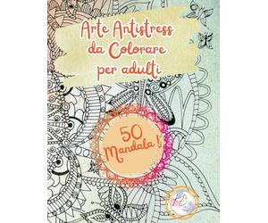ARTE ANTISTRESS DA COLORARE: 50 Fantastici Mandala da colorare per rilassarti, ideale per adulti e ragazzi. Libera la mente e allevia lo stress.